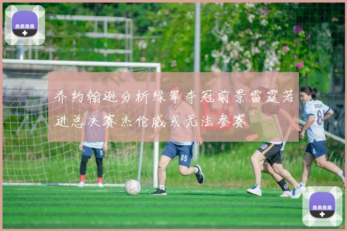 乔约翰逊分析绿军夺冠前景雷霆若进总决赛杰伦威或无法参赛
