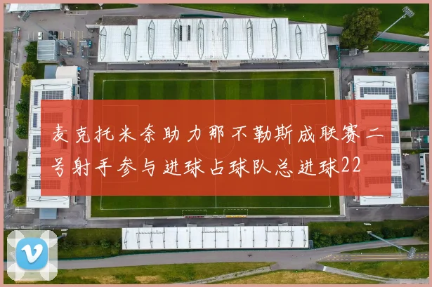 麦克托米奈助力那不勒斯成联赛二号射手参与进球占球队总进球22