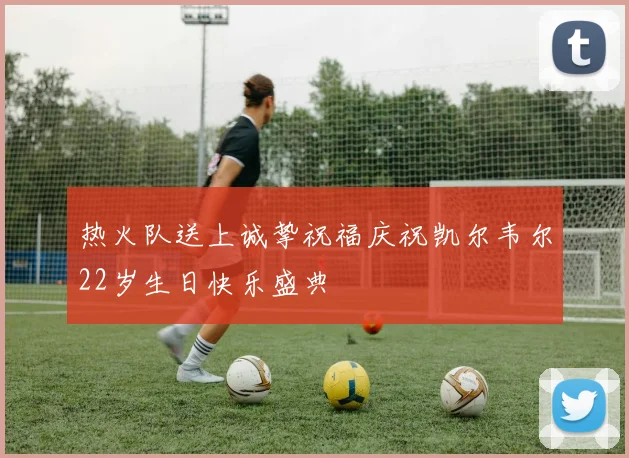 热火队送上诚挚祝福庆祝凯尔韦尔22岁生日快乐盛典