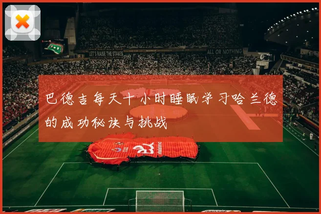 巴德吉每天十小时睡眠学习哈兰德的成功秘诀与挑战