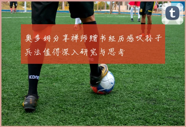 奥多姆分享禅师赠书经历感叹孙子兵法值得深入研究与思考