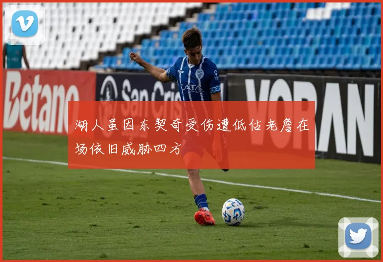 湖人虽因东契奇受伤遭低估老詹在场依旧威胁四方