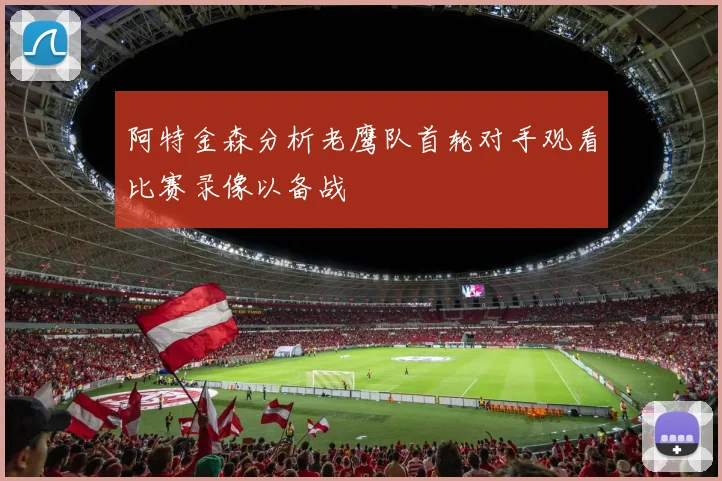 阿特金森分析老鹰队首轮对手观看比赛录像以备战