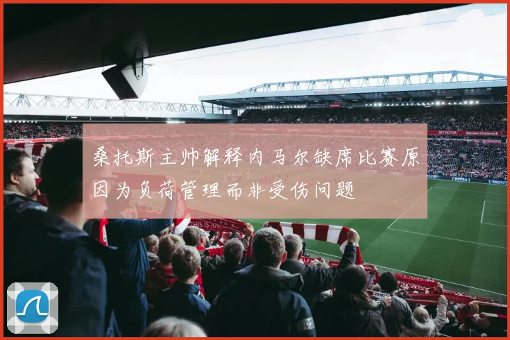 桑托斯主帅解释内马尔缺席比赛原因为负荷管理而非受伤问题