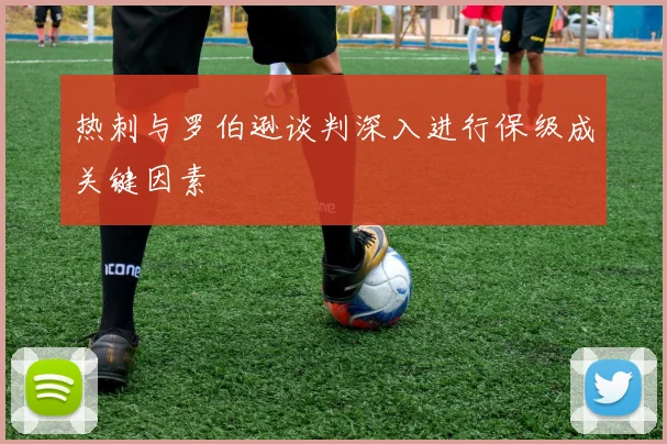 热刺与罗伯逊谈判深入进行保级成关键因素