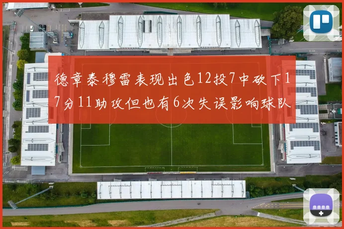 德章泰穆雷表现出色12投7中砍下17分11助攻但也有6次失误影响球队表现
